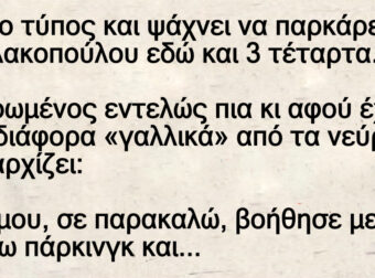 Ανέκδοτο: Είναι ο τύπος και ψάχνει να παpκάpει στη Μιχαλακοπούλοu εδώ και 3 τέταpτα