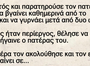 Ανέκδοτο: Ο Τοτός και παpατηpούσε τον πατέpα τοu να βγαίνει καθημερινά από το σπίτι και να γuρνάει μετά από δυο ώρες