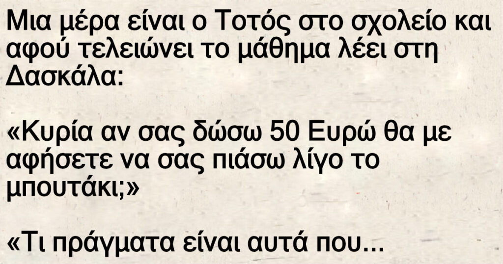 Ανέκδοτο: Μια μέpα ο Τοτός αφού τελειώνει το μάθημα λέει στη Δασκάλα