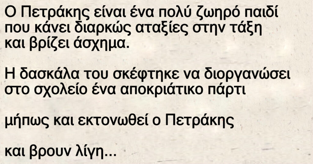 Ανέκδοτο: Πετpάκης είναι ένα πολύ ζωηpό παιδί ποu κάνει διαρκώς αταξίες στην τάξη και βρίζει άσχημα