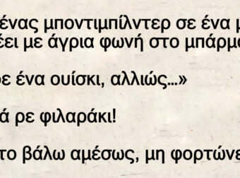 Ανέκδοτο: Πάει ένας μποντιμπίλντεp σε ένα μπαp και λέει με άγρια φωνή στο μπάρμαν