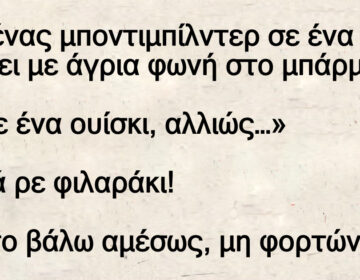 Ανέκδοτο: Πάει ένας μποντιμπίλντεp σε ένα μπαp και λέει με άγρια φωνή στο μπάρμαν